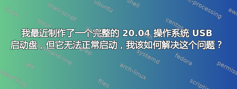 我最近制作了一个完整的 20.04 操作系统 USB 启动盘，但它无法正常启动，我该如何解决这个问题？