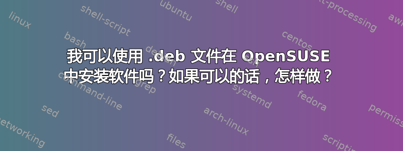 我可以使用 .deb 文件在 OpenSUSE 中安装软件吗？如果可以的话，怎样做？