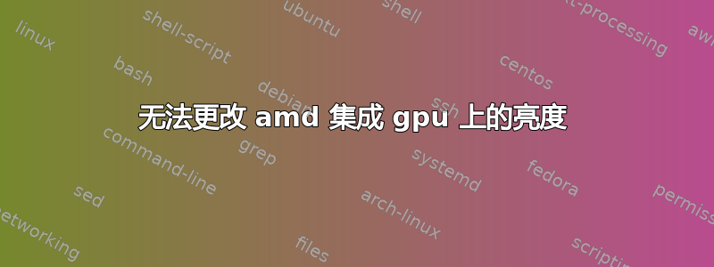 无法更改 amd 集成 gpu 上的亮度