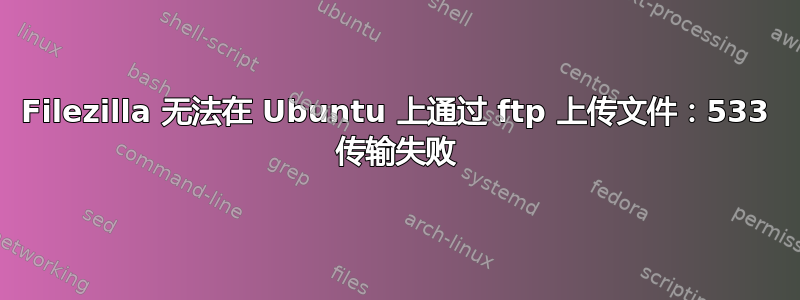 Filezilla 无法在 Ubuntu 上通过 ftp 上传文件：533 传输失败