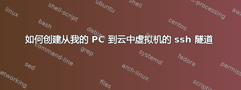 如何创建从我的 PC 到云中虚拟机的 ssh 隧道