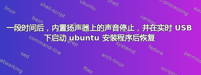 一段时间后，内置扬声器上的声音停止，并在实时 USB 下启动 ubuntu 安装程序后恢复