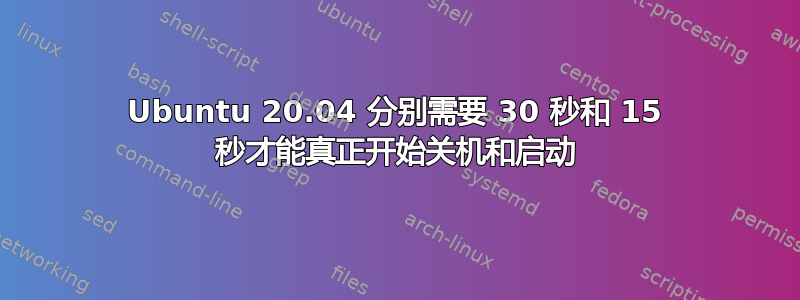 Ubuntu 20.04 分别需要 30 秒和 15 秒才能真正开始关机和启动