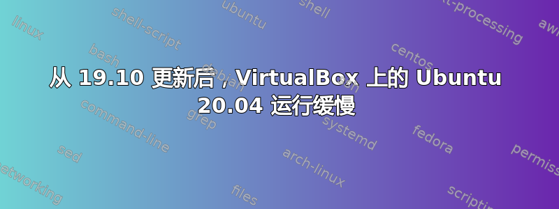 从 19.10 更新后，VirtualBox 上的 Ubuntu 20.04 运行缓慢