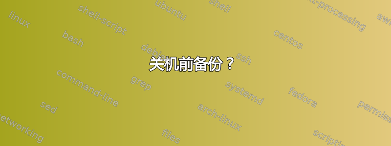 关机前备份？