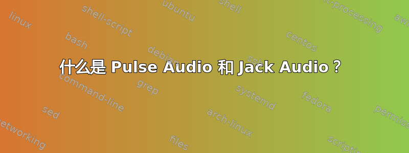 什么是 Pulse Audio 和 Jack Audio？