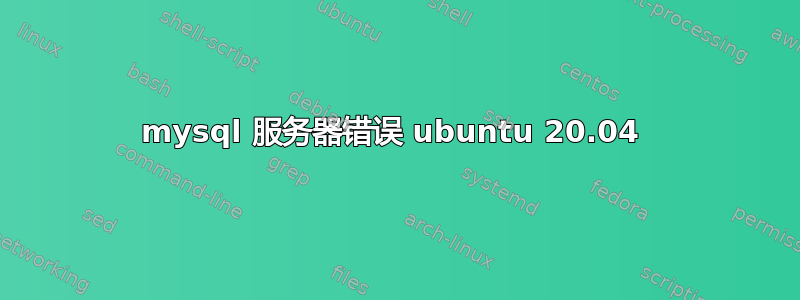 mysql 服务器错误 ubuntu 20.04 