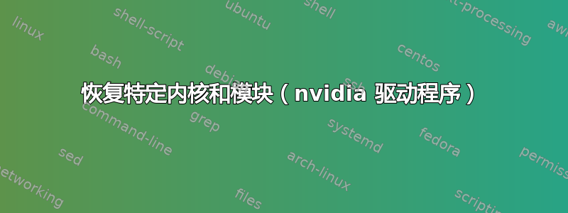 恢复特定内核和模块（nvidia 驱动程序）