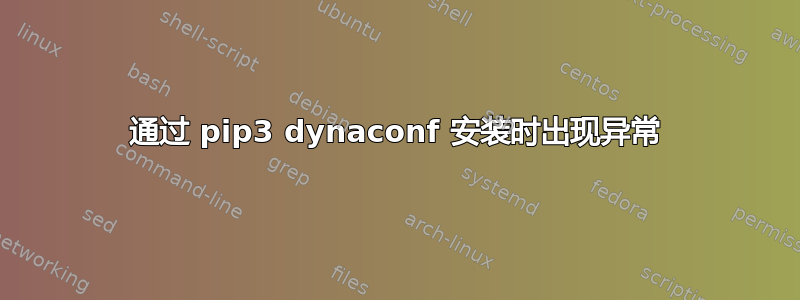 通过 pip3 dynaconf 安装时出现异常