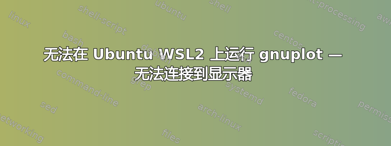 无法在 Ubuntu WSL2 上运行 gnuplot — 无法连接到显示器