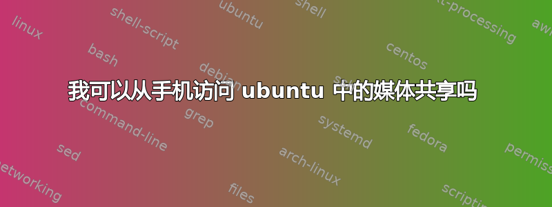 我可以从手机访问 ubuntu 中的媒体共享吗