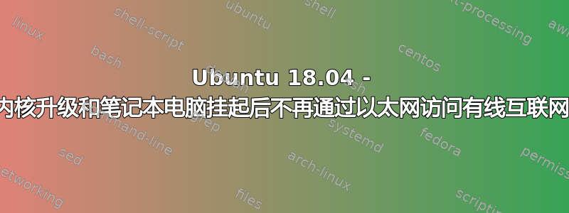 Ubuntu 18.04 - 内核升级和笔记本电脑挂起后不再通过以太网访问有线互联网