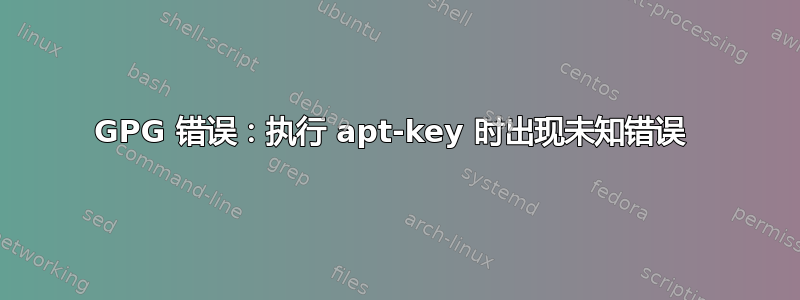 GPG 错误：执行 apt-key 时出现未知错误 