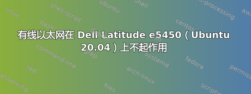 有线以太网在 Dell Latitude e5450（Ubuntu 20.04）上不起作用