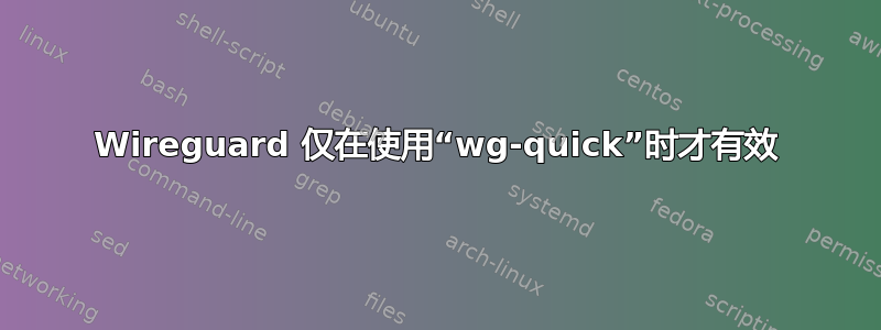 Wireguard 仅在使用“wg-quick”时才有效