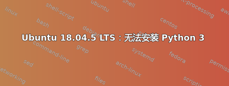 Ubuntu 18.04.5 LTS：无法安装 Python 3