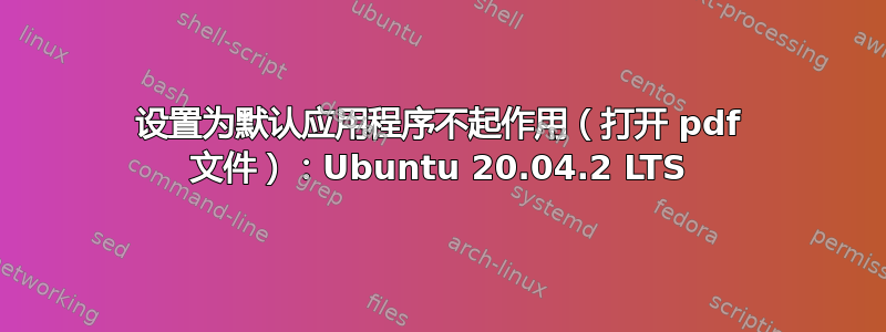 设置为默认应用程序不起作用（打开 pdf 文件）：Ubuntu 20.04.2 LTS