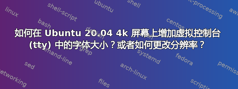 如何在 Ubuntu 20.04 4k 屏幕上增加虚拟控制台 (tty) 中的字体大小？或者如何更改分辨率？