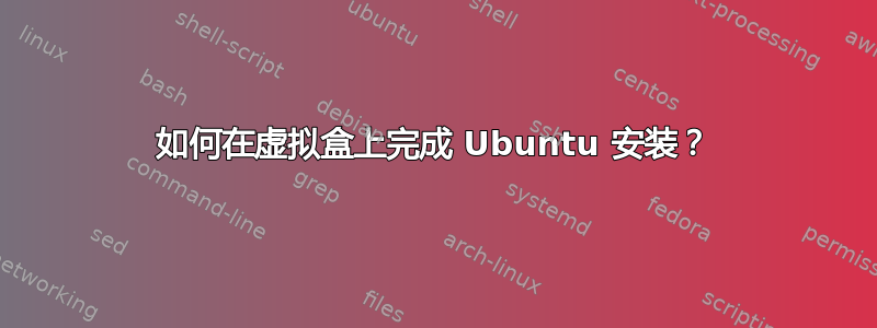 如何在虚拟盒上完成 Ubuntu 安装？