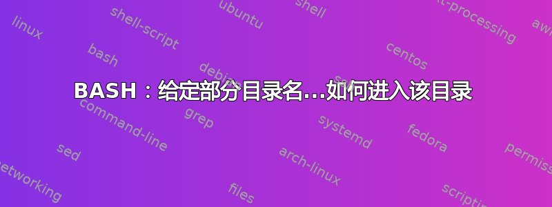 BASH：给定部分目录名...如何进入该目录