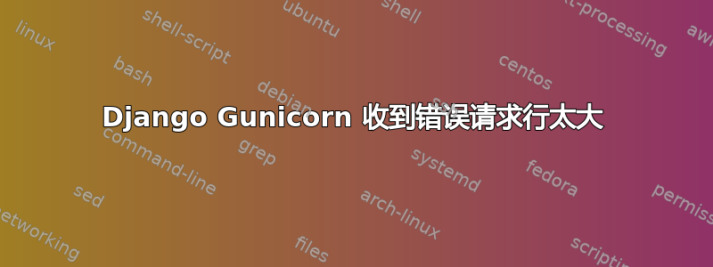 Django Gunicorn 收到错误请求行太大