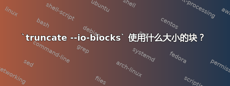 `truncate --io-blocks` 使用什么大小的块？