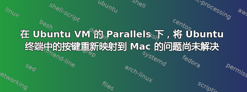 在 Ubuntu VM 的 Parallels 下，将 Ubuntu 终端中的按键重新映射到 Mac 的问题尚未解决