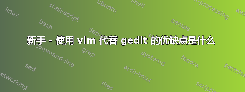 新手 - 使用 vim 代替 gedit 的优缺点是什么