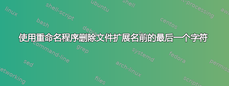 使用重命名程序删除文件扩展名前的最后一个字符