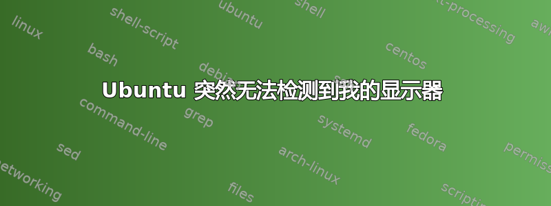 Ubuntu 突然无法检测到我的显示器