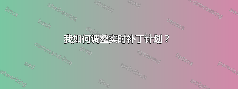 我如何调整实时补丁计划？