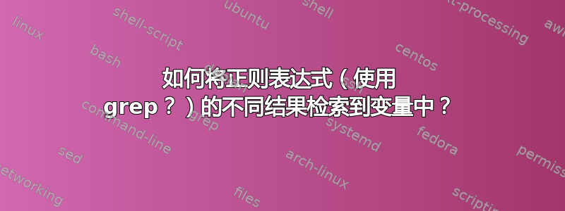 如何将正则表达式（使用 grep？）的不同结果检索到变量中？