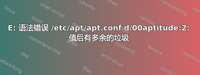 E: 语法错误 /etc/apt/apt.conf.d/00aptitude:2: 值后有多余的垃圾