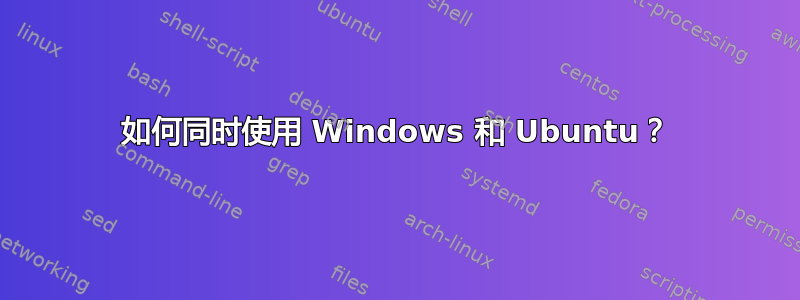 如何同时使用 Windows 和 Ubuntu？