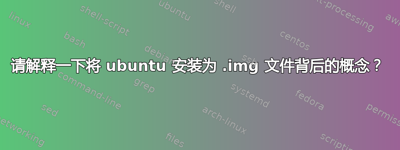 请解释一下将 ubuntu 安装为 .img 文件背后的概念？