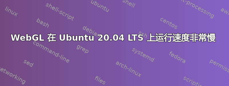 WebGL 在 Ubuntu 20.04 LTS 上运行速度非常慢