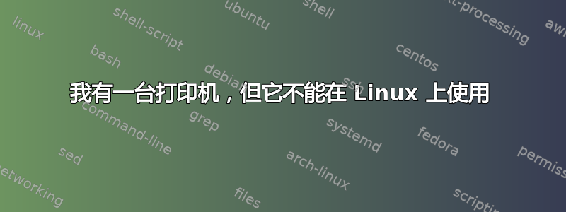 我有一台打印机，但它不能在 Linux 上使用