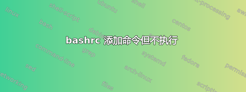 bashrc 添加命令但不执行