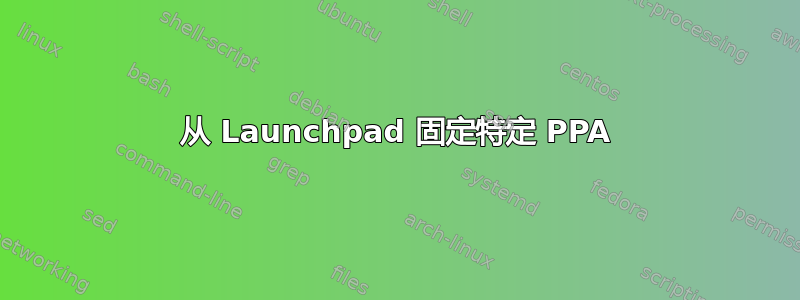 从 Launchpad 固定特定 PPA