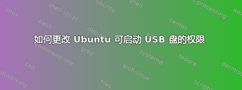 如何更改 Ubuntu 可启动 USB 盘的权限