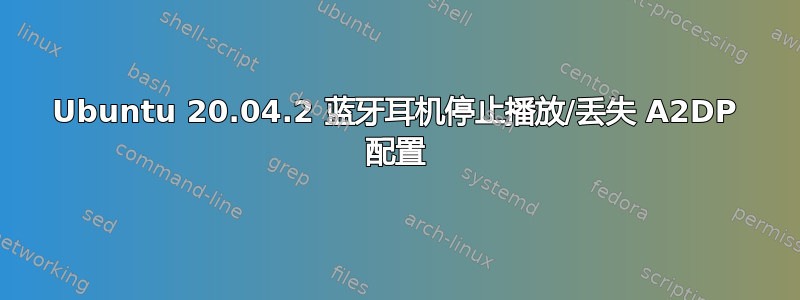 Ubuntu 20.04.2 蓝牙耳机停止播放/丢失 A2DP 配置