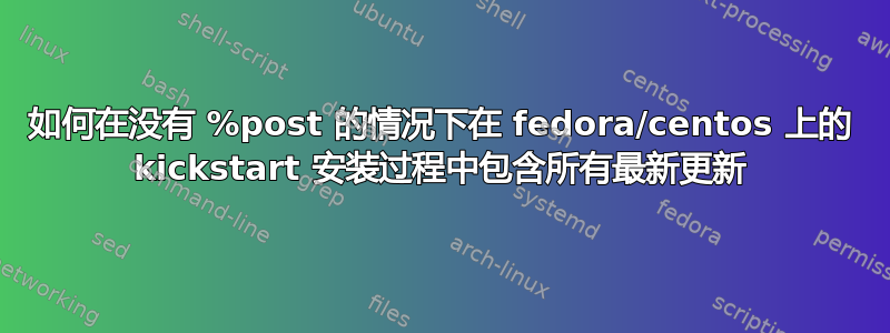 如何在没有 %post 的情况下在 fedora/centos 上的 kickstart 安装过程中包含所有最新更新