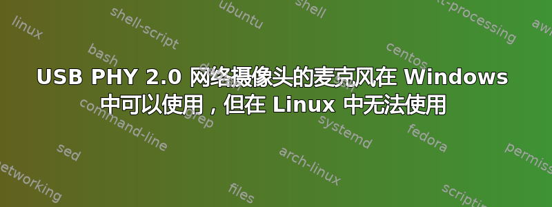 USB PHY 2.0 网络摄像头的麦克风在 Windows 中可以使用，但在 Linux 中无法使用