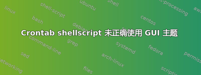 Crontab shellscript 未正确使用 GUI 主题