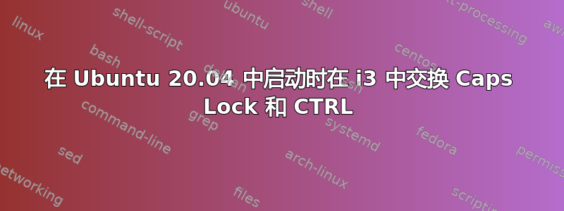 在 Ubuntu 20.04 中启动时在 i3 中交换 Caps Lock 和 CTRL