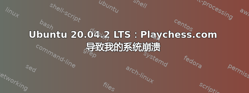 Ubuntu 20.04.2 LTS：Playchess.com 导致我的系统崩溃