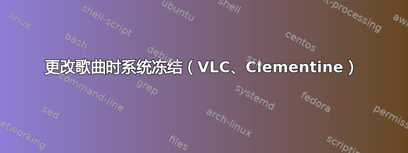 更改歌曲时系统冻结（VLC、Clementine）