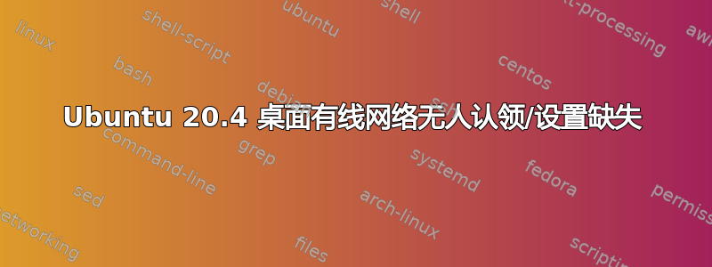 Ubuntu 20.4 桌面有线网络无人认领/设置缺失