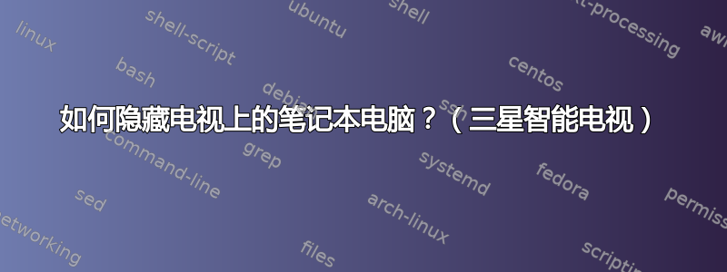 如何隐藏电视上的笔记本电脑？（三星智能电视）