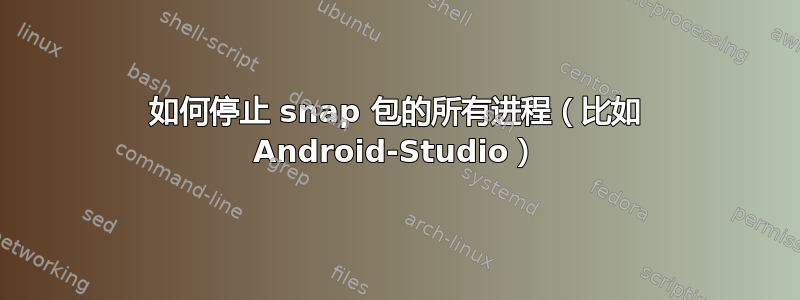 如何停止 snap 包的所有进程（比如 Android-Studio）